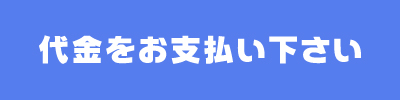 代金をお支払い下さい